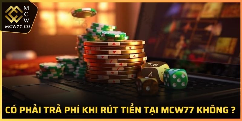 Có phải trả phí khi rút tiền tại MCW77 không ?