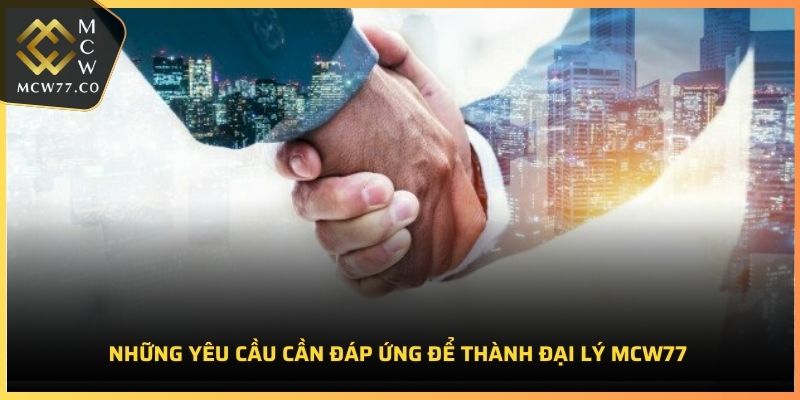 Những yêu cầu cần đáp ứng để thành đại lý MCW77